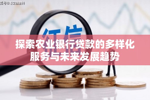 公馆探索农业银行贷款的多样化服务与未来发展趋势