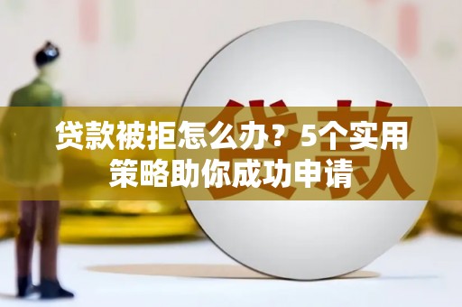 公馆贷款被拒怎么办？5个实用策略助你成功申请