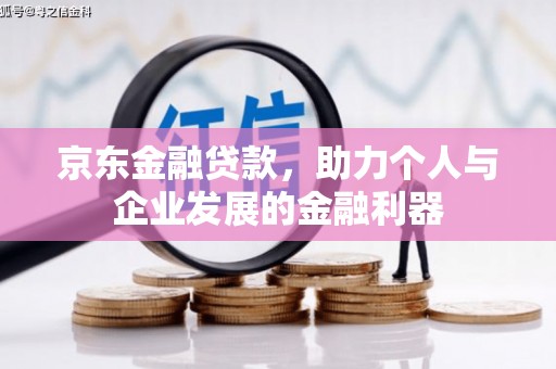 公馆京东金融贷款，助力个人与企业发展的金融利器