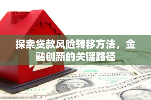 公馆探索贷款风险转移方法，金融创新的关键路径