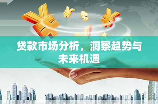 公馆贷款市场分析，洞察趋势与未来机遇