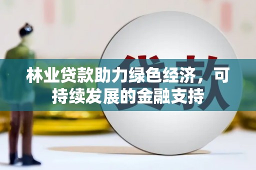 公馆林业贷款助力绿色经济，可持续发展的金融支持
