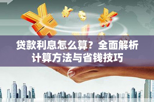 公馆贷款利息怎么算？全面解析计算方法与省钱技巧