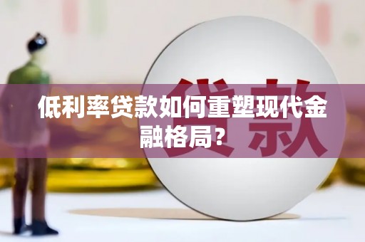 公馆低利率贷款如何重塑现代金融格局？