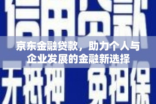 公馆京东金融贷款，助力个人与企业发展的金融新选择