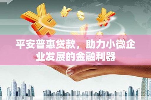 公馆平安普惠贷款，助力小微企业发展的金融利器