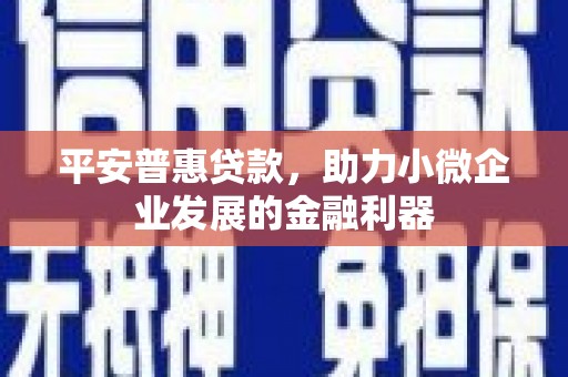 公馆平安普惠贷款，助力小微企业发展的金融利器