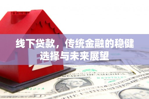 公馆线下贷款，传统金融的稳健选择与未来展望