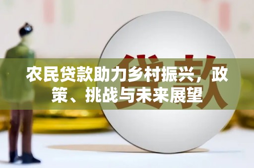 公馆农民贷款助力乡村振兴，政策、挑战与未来展望