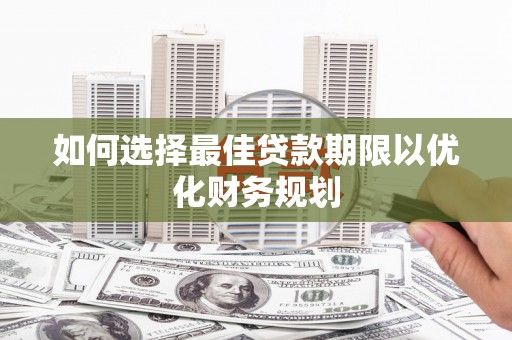 公馆如何选择最佳贷款期限以优化财务规划