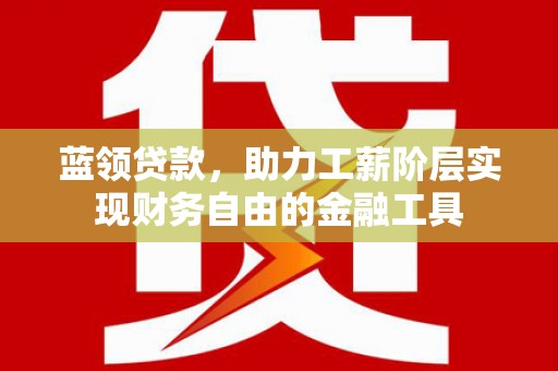公馆蓝领贷款，助力工薪阶层实现财务自由的金融工具