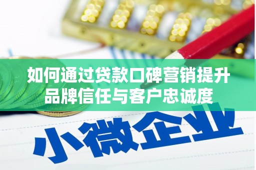 公馆如何通过贷款口碑营销提升品牌信任与客户忠诚度