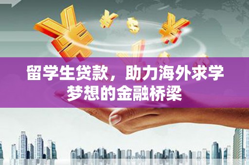 公馆留学生贷款，助力海外求学梦想的金融桥梁
