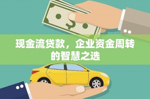 公馆现金流贷款，企业资金周转的智慧之选