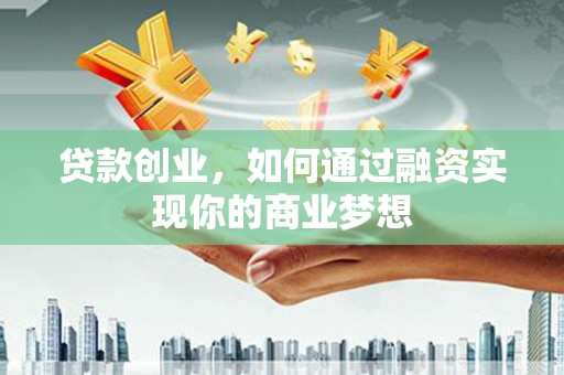 公馆贷款创业，如何通过融资实现你的商业梦想