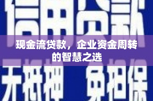 公馆现金流贷款，企业资金周转的智慧之选