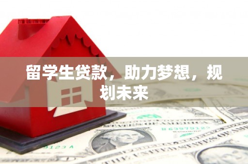 公馆留学生贷款，助力梦想，规划未来