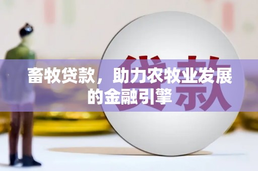 公馆畜牧贷款，助力农牧业发展的金融引擎