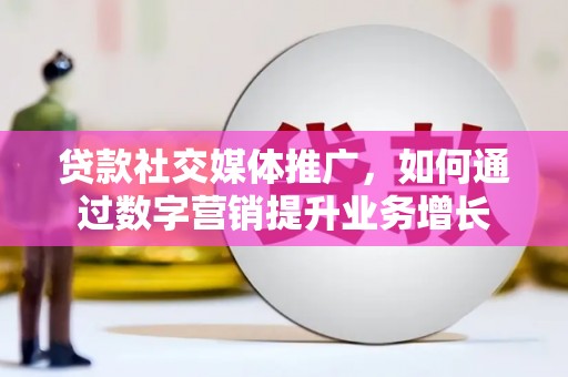 公馆贷款社交媒体推广，如何通过数字营销提升业务增长