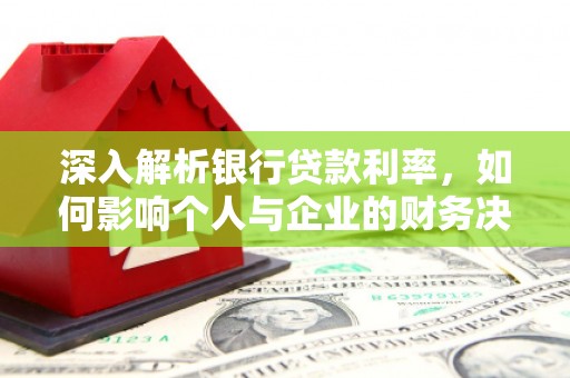 公馆深入解析银行贷款利率，如何影响个人与企业的财务决策