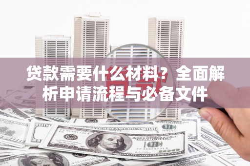 公馆贷款需要什么材料？全面解析申请流程与必备文件