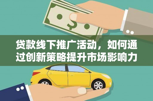 公馆贷款线下推广活动，如何通过创新策略提升市场影响力