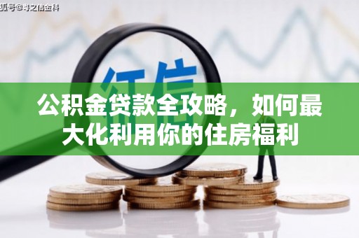 公馆公积金贷款全攻略，如何最大化利用你的住房福利