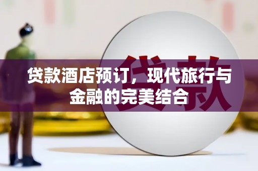 公馆贷款酒店预订，现代旅行与金融的完美结合