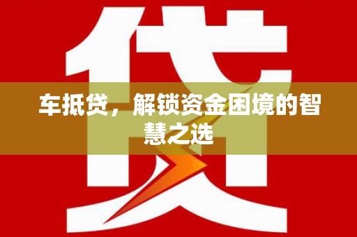公馆车抵贷，解锁资金困境的智慧之选