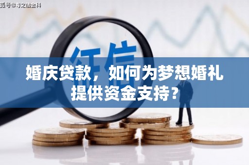 公馆婚庆贷款，如何为梦想婚礼提供资金支持？