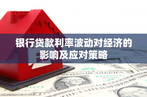 公馆银行贷款利率波动对经济的影响及应对策略