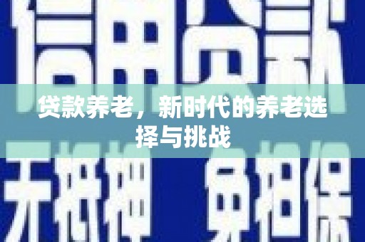 公馆贷款养老，新时代的养老选择与挑战