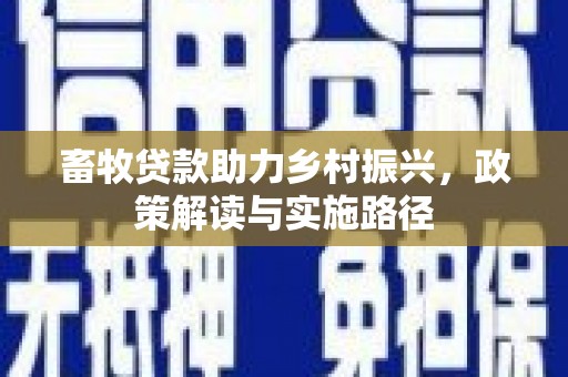 公馆畜牧贷款助力乡村振兴，政策解读与实施路径