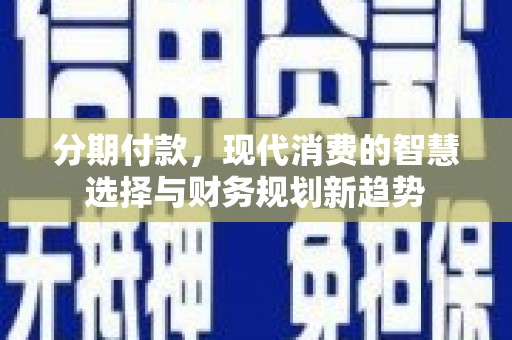 公馆分期付款，现代消费的智慧选择与财务规划新趋势