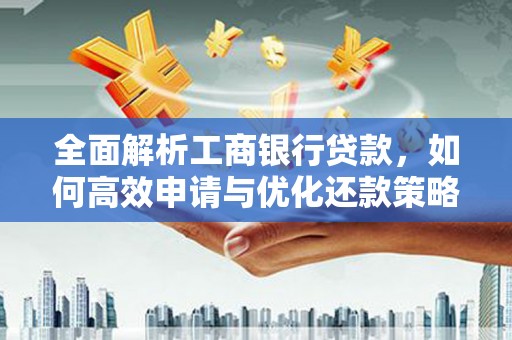 公馆全面解析工商银行贷款，如何高效申请与优化还款策略