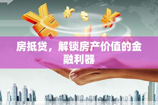 公馆房抵贷，解锁房产价值的金融利器