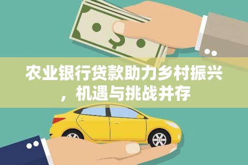 公馆农业银行贷款助力乡村振兴，机遇与挑战并存