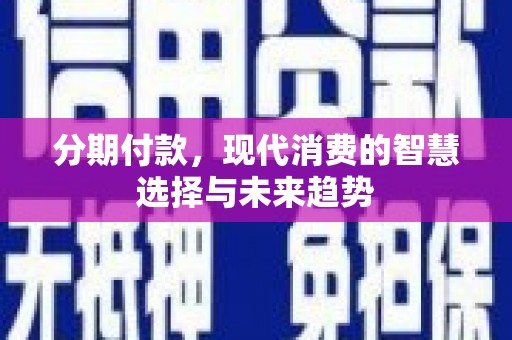 公馆分期付款，现代消费的智慧选择与未来趋势