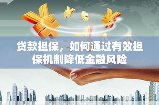 公馆贷款担保，如何通过有效担保机制降低金融风险
