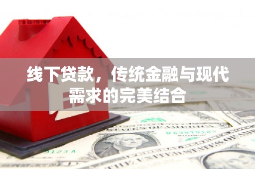 公馆线下贷款，传统金融与现代需求的完美结合