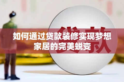 公馆如何通过贷款装修实现梦想家居的完美蜕变