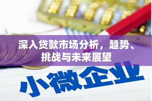 公馆深入贷款市场分析，趋势、挑战与未来展望
