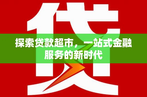 公馆探索贷款超市，一站式金融服务的新时代