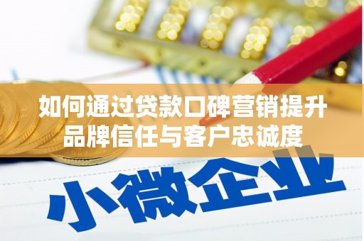 公馆如何通过贷款口碑营销提升品牌信任与客户忠诚度