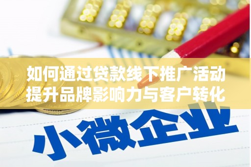 公馆如何通过贷款线下推广活动提升品牌影响力与客户转化率