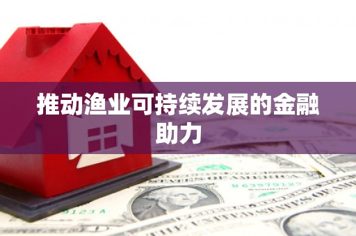 公馆推动渔业可持续发展的金融助力