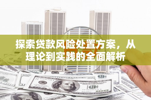 公馆探索贷款风险处置方案，从理论到实践的全面解析