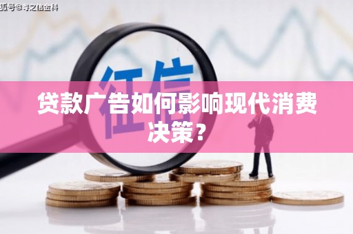 公馆贷款广告如何影响现代消费决策？