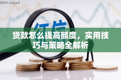 公馆贷款怎么提高额度，实用技巧与策略全解析