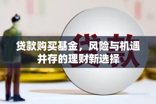 公馆贷款购买基金，风险与机遇并存的理财新选择